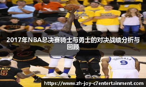 2017年NBA总决赛骑士与勇士的对决战绩分析与回顾