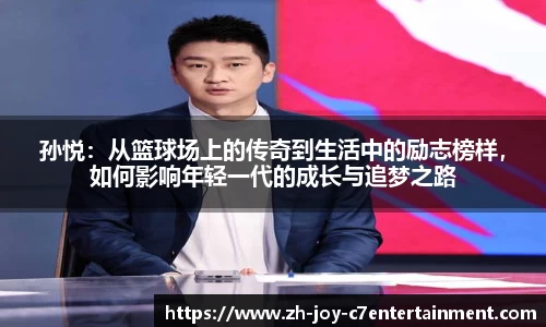 孙悦：从篮球场上的传奇到生活中的励志榜样，如何影响年轻一代的成长与追梦之路