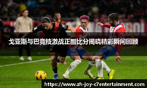 戈亚斯与巴竞技激战正酣比分揭晓精彩瞬间回顾