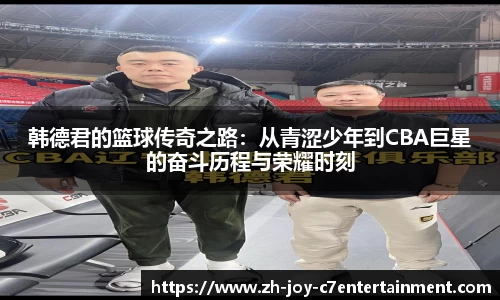 韩德君的篮球传奇之路：从青涩少年到CBA巨星的奋斗历程与荣耀时刻