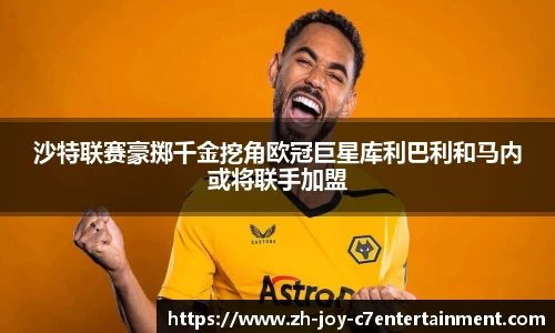 沙特联赛豪掷千金挖角欧冠巨星库利巴利和马内或将联手加盟