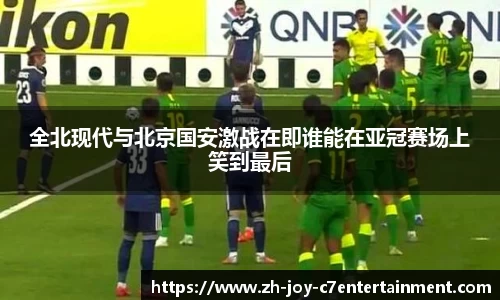全北现代与北京国安激战在即谁能在亚冠赛场上笑到最后