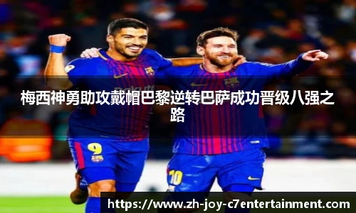 梅西神勇助攻戴帽巴黎逆转巴萨成功晋级八强之路