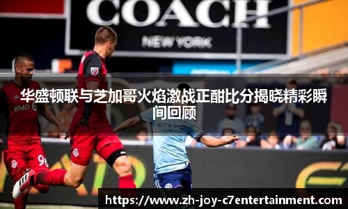 华盛顿联与芝加哥火焰激战正酣比分揭晓精彩瞬间回顾