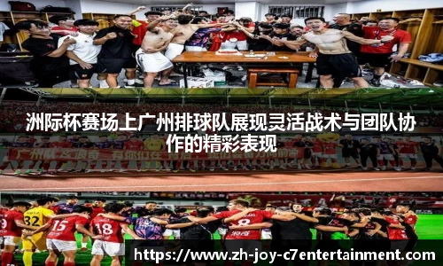 洲际杯赛场上广州排球队展现灵活战术与团队协作的精彩表现