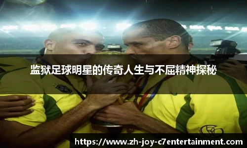 监狱足球明星的传奇人生与不屈精神探秘