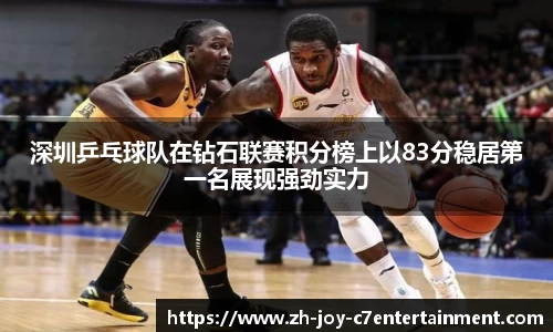 深圳乒乓球队在钻石联赛积分榜上以83分稳居第一名展现强劲实力