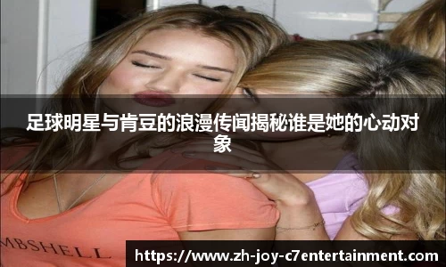 足球明星与肯豆的浪漫传闻揭秘谁是她的心动对象