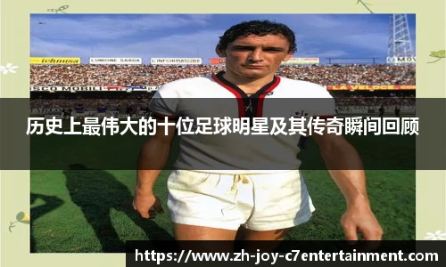 历史上最伟大的十位足球明星及其传奇瞬间回顾